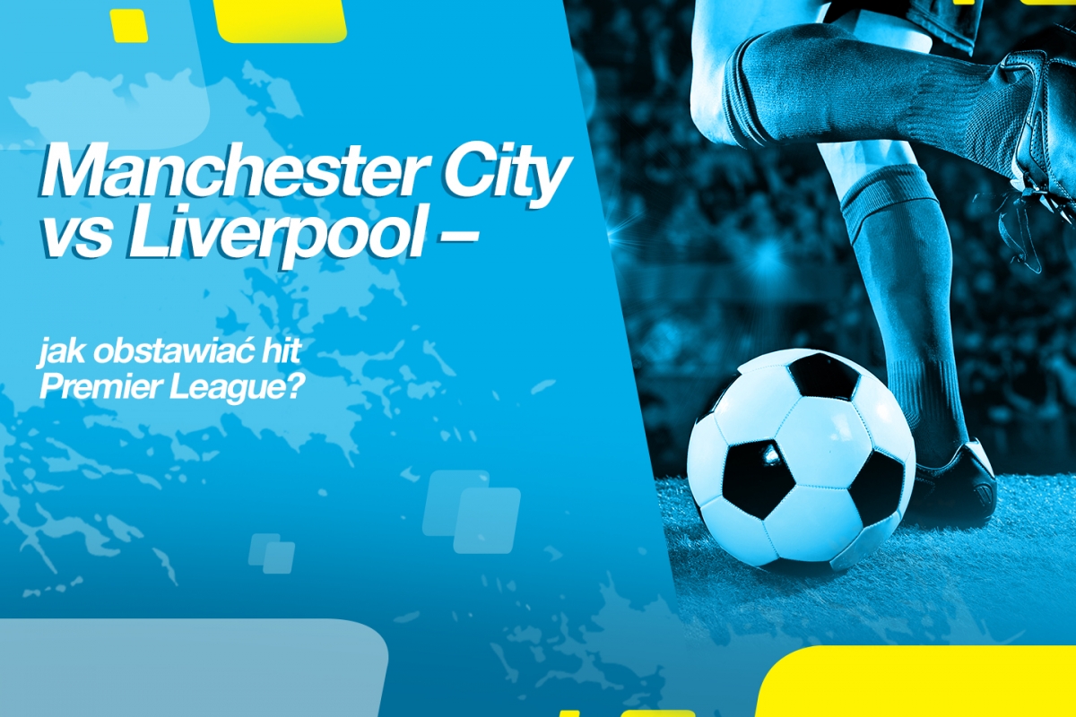 Manchester City vs Liverpool – jak obstawiać hit Premier League?