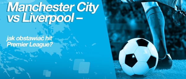 Manchester City vs Liverpool – jak obstawiać hit Premier League?